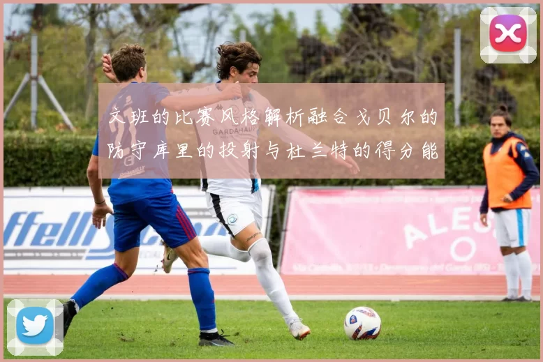 文班的比赛风格解析融合戈贝尔的防守库里的投射与杜兰特的得分能力